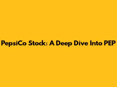 PepsiCo Stock: A Deep Dive Into PEP