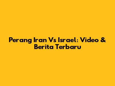 Perang Iran Vs Israel: Video & Berita Terbaru