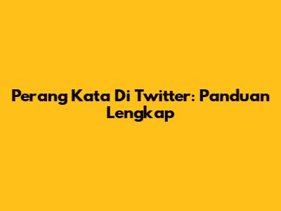Perang Kata Di Twitter: Panduan Lengkap