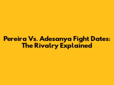 Pereira Vs. Adesanya Fight Dates: The Rivalry Explained