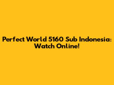 Perfect World 5160 Sub Indonesia: Watch Online!