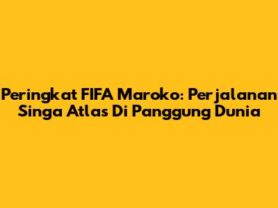 Peringkat FIFA Maroko: Perjalanan Singa Atlas Di Panggung Dunia