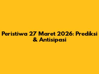 Peristiwa 27 Maret 2026: Prediksi & Antisipasi