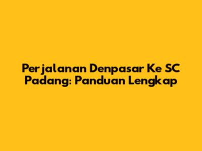 Perjalanan Denpasar Ke SC Padang: Panduan Lengkap