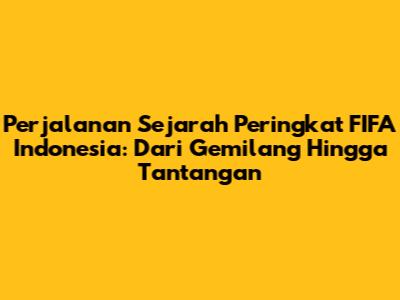 Perjalanan Sejarah Peringkat FIFA Indonesia: Dari Gemilang Hingga Tantangan