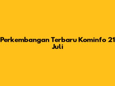 Perkembangan Terbaru Kominfo 21 Juli
