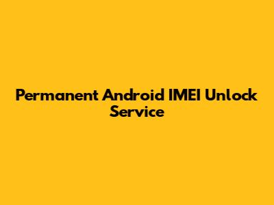 Permanent Android IMEI Unlock Service