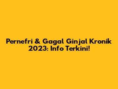 Pernefri & Gagal Ginjal Kronik 2023: Info Terkini!