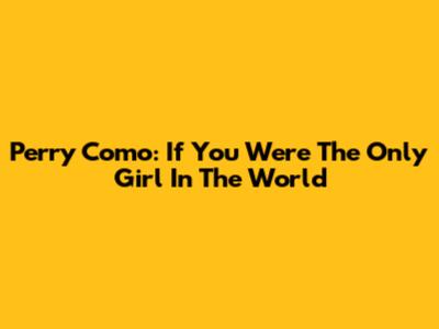 Perry Como: If You Were The Only Girl In The World