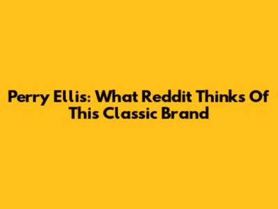 Perry Ellis: What Reddit Thinks Of This Classic Brand