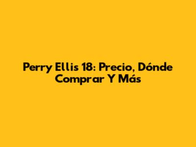 Perry Ellis 18: Precio, Dónde Comprar Y Más