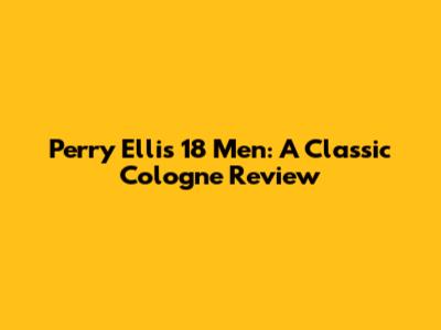 Perry Ellis 18 Men: A Classic Cologne Review