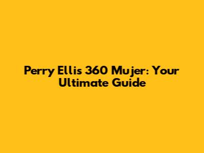 Perry Ellis 360 Mujer: Your Ultimate Guide