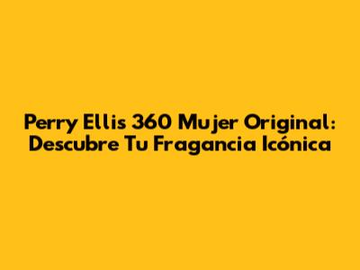 Perry Ellis 360 Mujer Original: Descubre Tu Fragancia Icónica