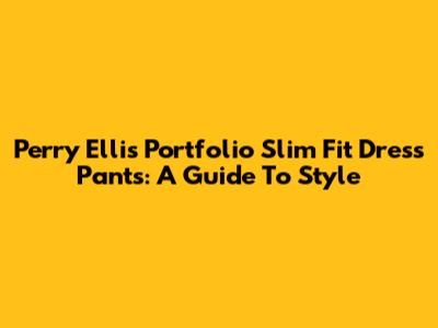 Perry Ellis Portfolio Slim Fit Dress Pants: A Guide To Style