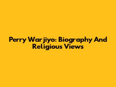 Perry Warjiyo: Biography And Religious Views