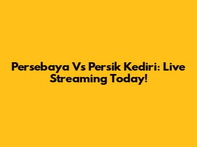 Persebaya Vs Persik Kediri: Live Streaming Today!