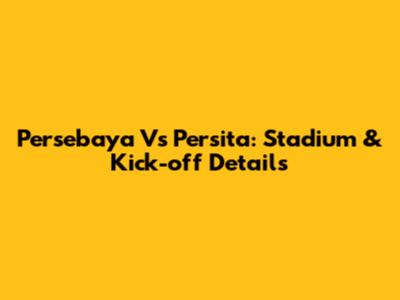 Persebaya Vs Persita: Stadium & Kick-off Details