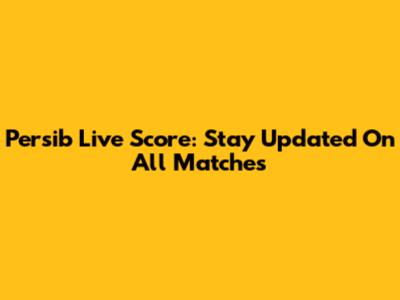 Persib Live Score: Stay Updated On All Matches