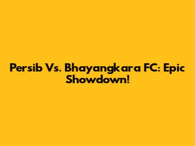 Persib Vs. Bhayangkara FC: Epic Showdown!