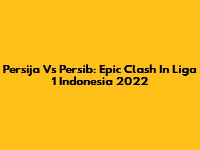 Persija Vs Persib: Epic Clash In Liga 1 Indonesia 2022
