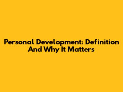 Personal Development: Definition And Why It Matters