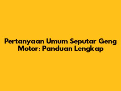 Pertanyaan Umum Seputar Geng Motor: Panduan Lengkap