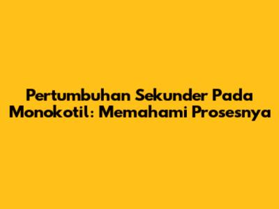 Pertumbuhan Sekunder Pada Monokotil: Memahami Prosesnya