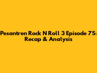 Pesantren Rock N Roll 3 Episode 75: Recap & Analysis