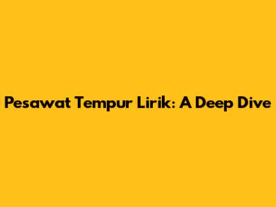 Pesawat Tempur Lirik: A Deep Dive