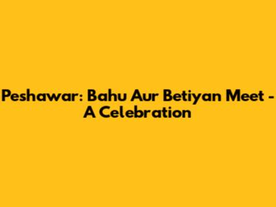 Peshawar: Bahu Aur Betiyan Meet - A Celebration