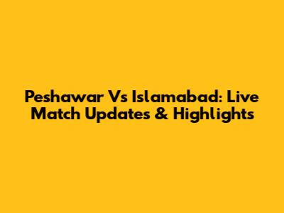 Peshawar Vs Islamabad: Live Match Updates & Highlights