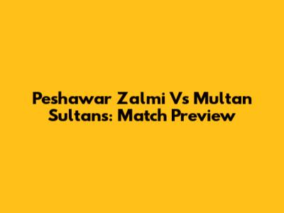 Peshawar Zalmi Vs Multan Sultans: Match Preview