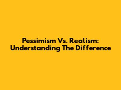 Pessimism Vs. Realism: Understanding The Difference