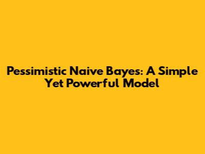 Pessimistic Naive Bayes: A Simple Yet Powerful Model