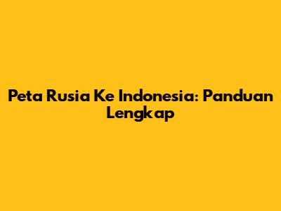 Peta Rusia Ke Indonesia: Panduan Lengkap