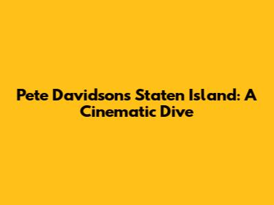 Pete Davidson's Staten Island: A Cinematic Dive