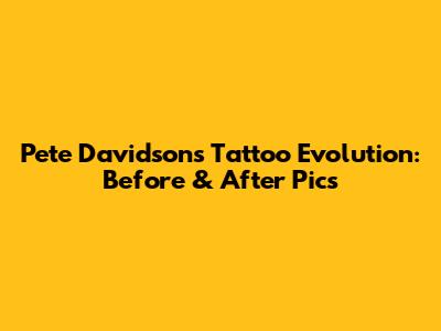 Pete Davidson's Tattoo Evolution: Before & After Pics