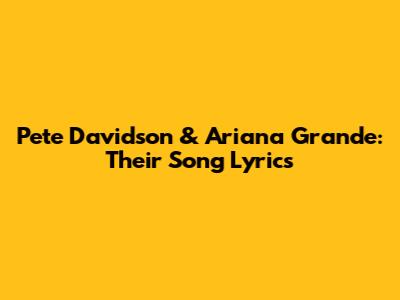 Pete Davidson & Ariana Grande: Their Song Lyrics