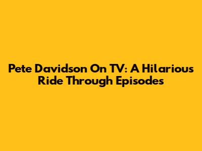 Pete Davidson On TV: A Hilarious Ride Through Episodes
