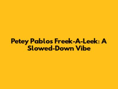 Petey Pablo's Freek-A-Leek: A Slowed-Down Vibe