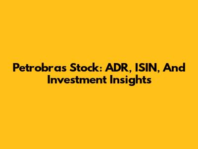 Petrobras Stock: ADR, ISIN, And Investment Insights