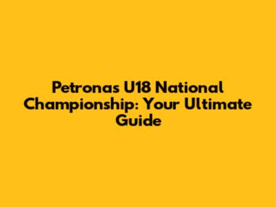 Petronas U18 National Championship: Your Ultimate Guide