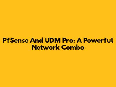 PfSense And UDM Pro: A Powerful Network Combo