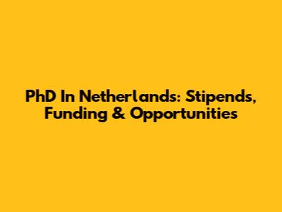 PhD In Netherlands: Stipends, Funding & Opportunities