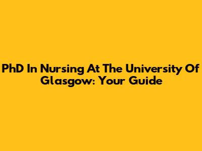 PhD In Nursing At The University Of Glasgow: Your Guide