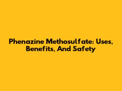 Phenazine Methosulfate: Uses, Benefits, And Safety