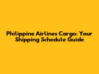 Philippine Airlines Cargo: Your Shipping Schedule Guide
