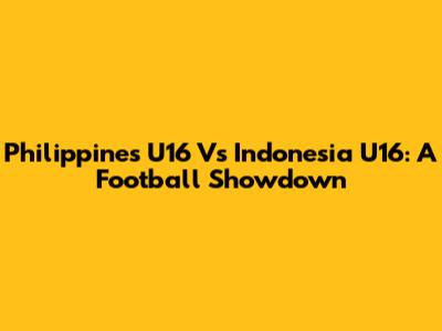 Philippines U16 Vs Indonesia U16: A Football Showdown