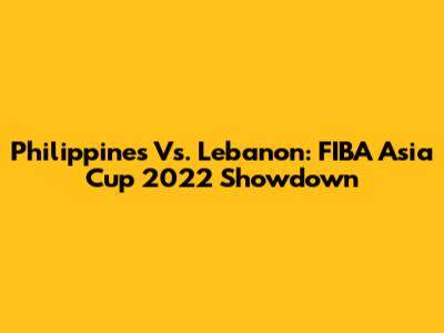 Philippines Vs. Lebanon: FIBA Asia Cup 2022 Showdown